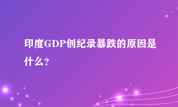 印度GDP创纪录暴跌的原因是什么？