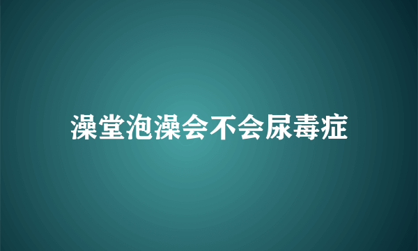 澡堂泡澡会不会尿毒症