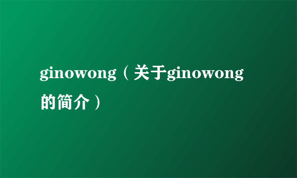 ginowong（关于ginowong的简介）