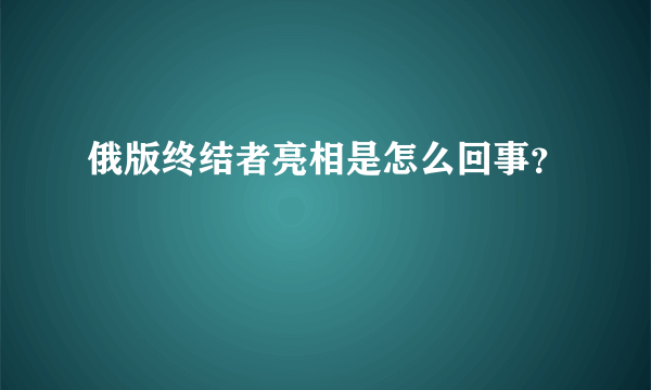 俄版终结者亮相是怎么回事？