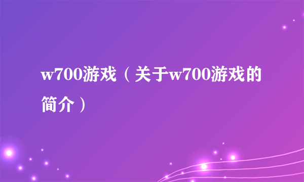 w700游戏（关于w700游戏的简介）