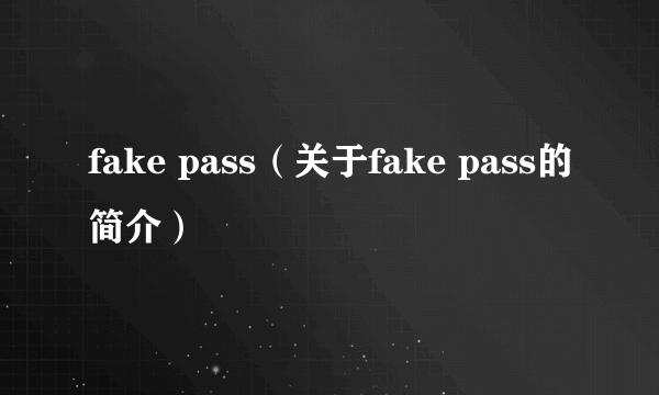 fake pass（关于fake pass的简介）