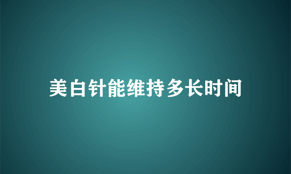 美白针能维持多长时间