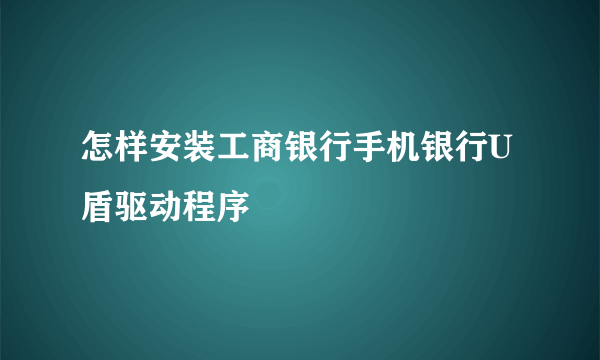 怎样安装工商银行手机银行U盾驱动程序