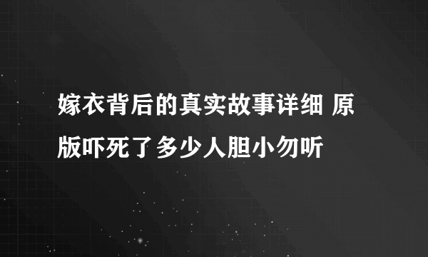 嫁衣背后的真实故事详细 原版吓死了多少人胆小勿听