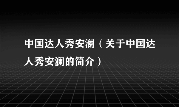 中国达人秀安澜（关于中国达人秀安澜的简介）