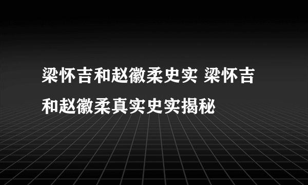 梁怀吉和赵徽柔史实 梁怀吉和赵徽柔真实史实揭秘