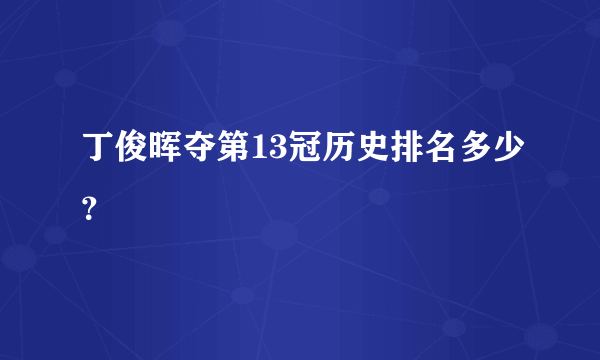 丁俊晖夺第13冠历史排名多少？