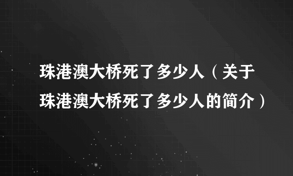 珠港澳大桥死了多少人（关于珠港澳大桥死了多少人的简介）