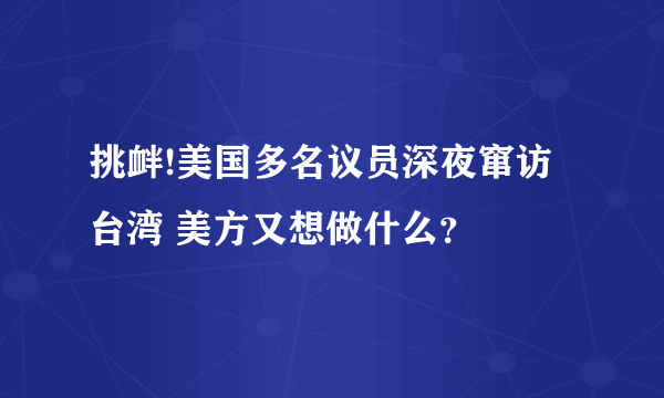 挑衅!美国多名议员深夜窜访台湾 美方又想做什么？