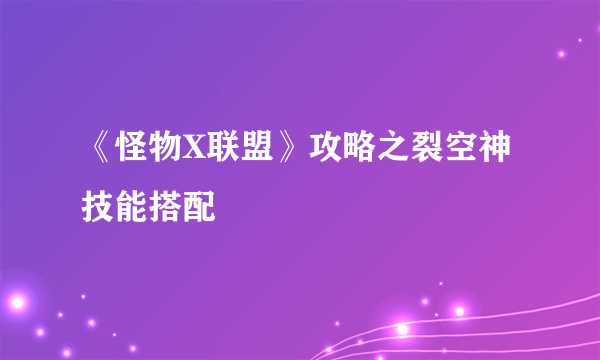 《怪物X联盟》攻略之裂空神技能搭配