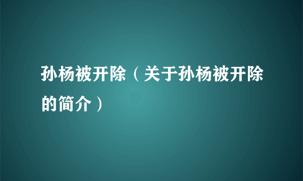 孙杨被开除（关于孙杨被开除的简介）