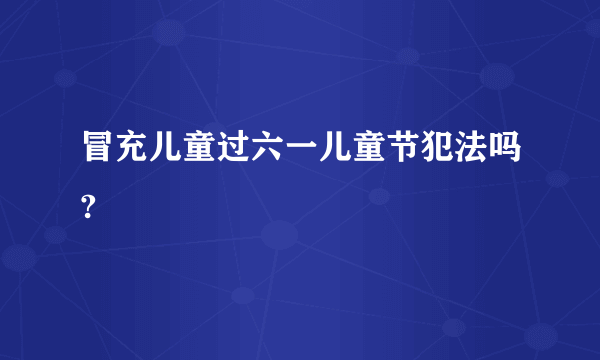 冒充儿童过六一儿童节犯法吗?