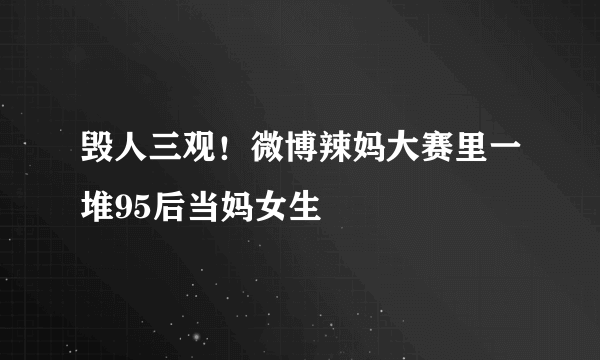 毁人三观！微博辣妈大赛里一堆95后当妈女生