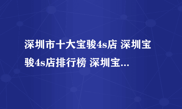 深圳市十大宝骏4s店 深圳宝骏4s店排行榜 深圳宝骏汽车经销商