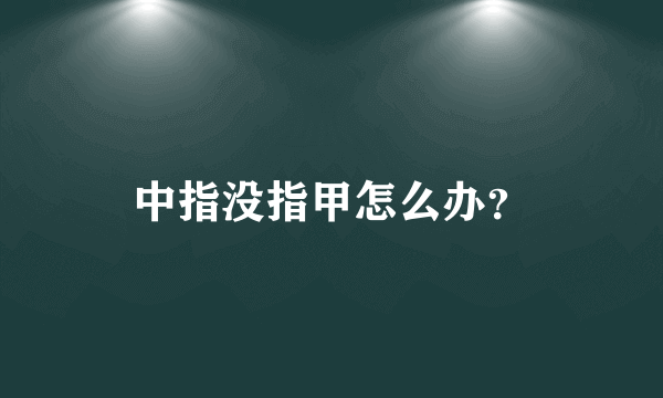 中指没指甲怎么办？