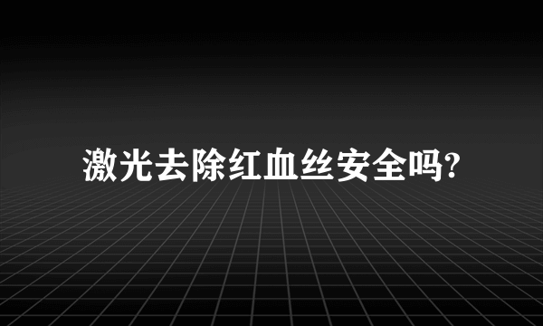 激光去除红血丝安全吗?