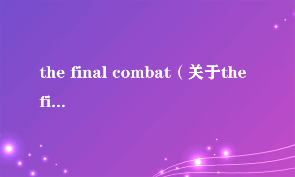 the final combat（关于the final combat的简介）