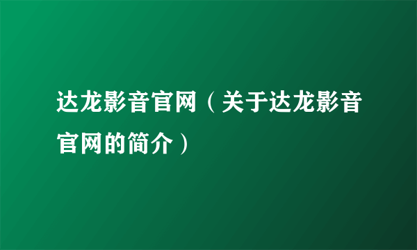 达龙影音官网（关于达龙影音官网的简介）