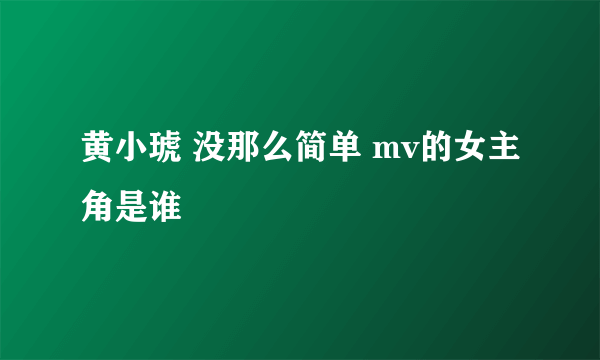 黄小琥 没那么简单 mv的女主角是谁