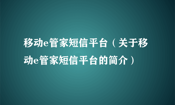 移动e管家短信平台（关于移动e管家短信平台的简介）