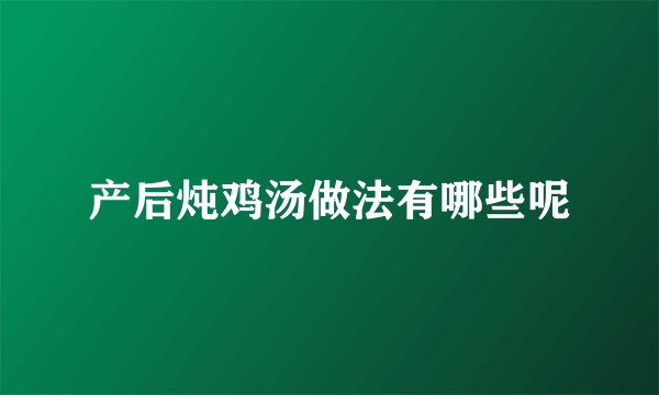 产后炖鸡汤做法有哪些呢