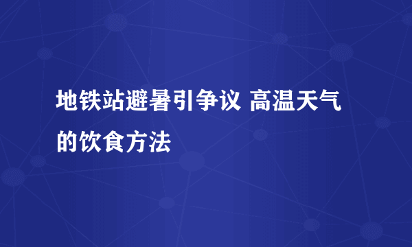 地铁站避暑引争议 高温天气的饮食方法