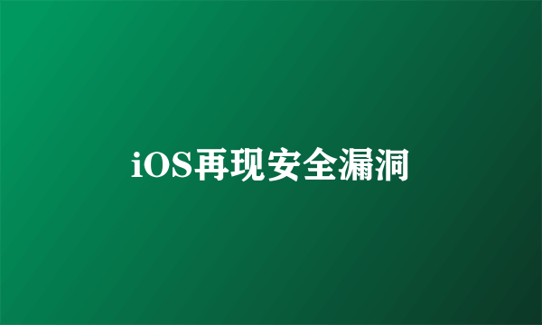 iOS再现安全漏洞