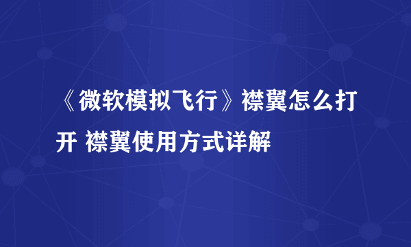 《微软模拟飞行》襟翼怎么打开 襟翼使用方式详解