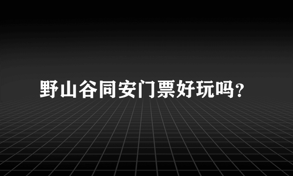 野山谷同安门票好玩吗？