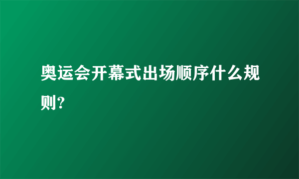 奥运会开幕式出场顺序什么规则?