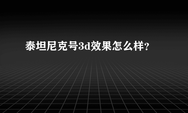 泰坦尼克号3d效果怎么样？