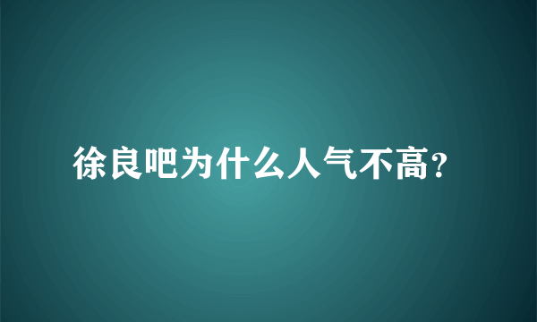 徐良吧为什么人气不高？