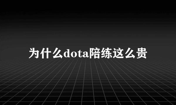 为什么dota陪练这么贵