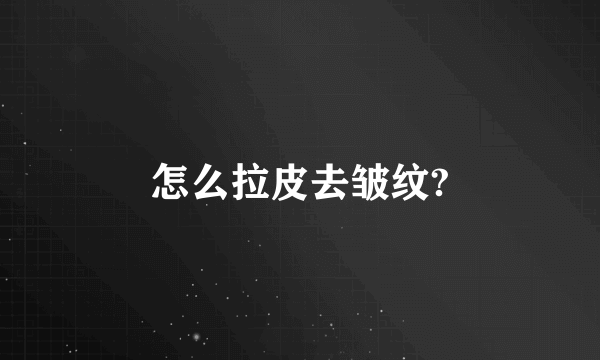 怎么拉皮去皱纹?