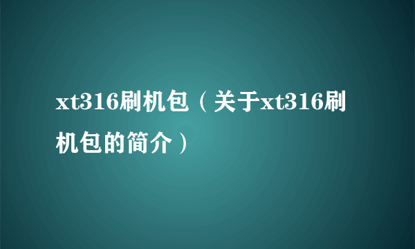 xt316刷机包（关于xt316刷机包的简介）