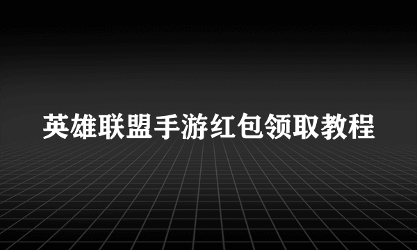 英雄联盟手游红包领取教程