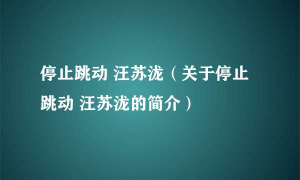 停止跳动 汪苏泷（关于停止跳动 汪苏泷的简介）