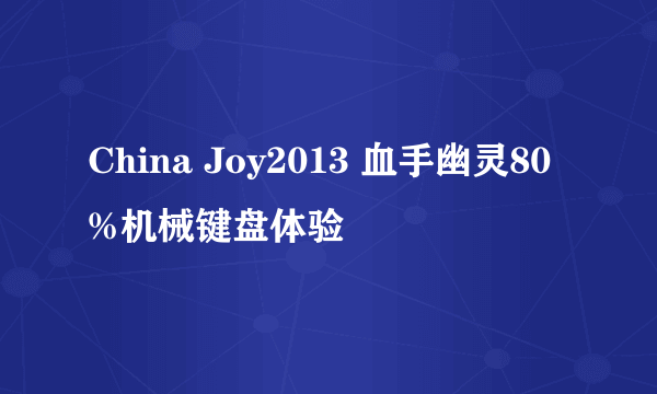 China Joy2013 血手幽灵80%机械键盘体验