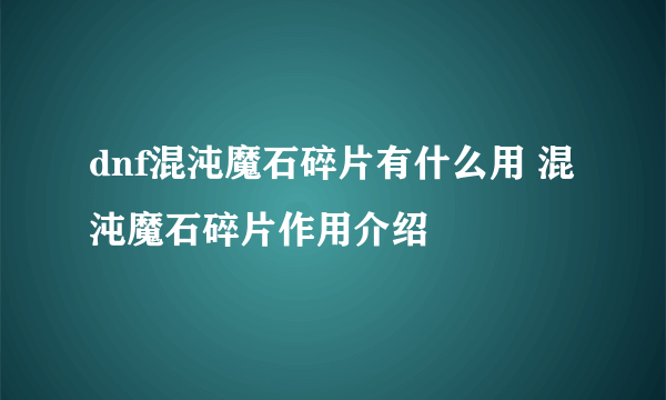 dnf混沌魔石碎片有什么用 混沌魔石碎片作用介绍