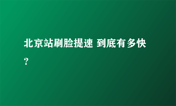 北京站刷脸提速 到底有多快？