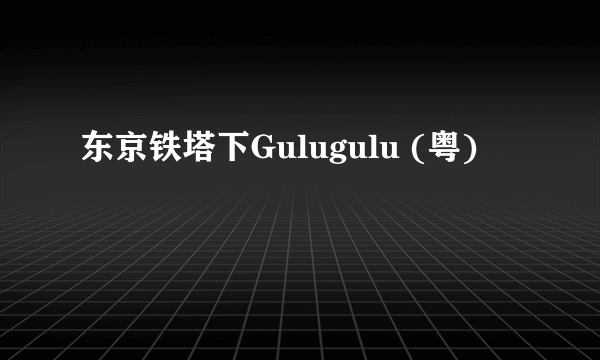 东京铁塔下Gulugulu (粤)