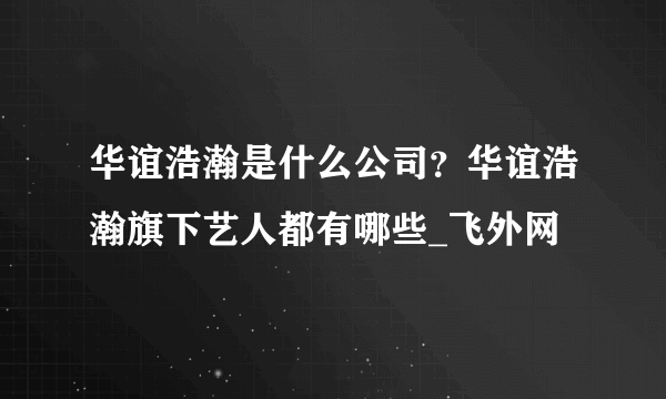 华谊浩瀚是什么公司？华谊浩瀚旗下艺人都有哪些_飞外网