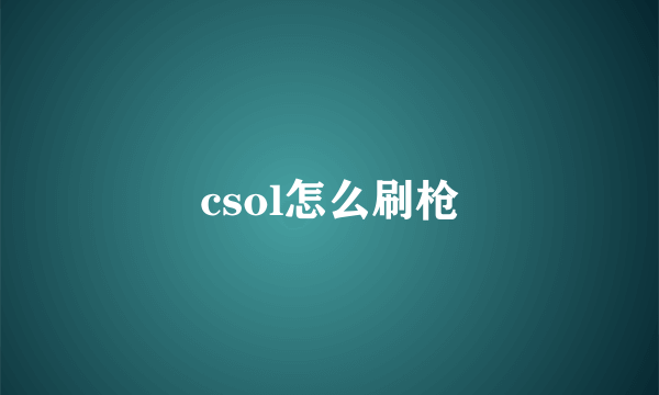 csol怎么刷枪