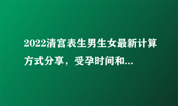 2022清宫表生男生女最新计算方式分享，受孕时间和年龄不要搞错