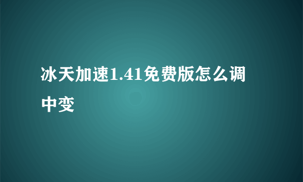 冰天加速1.41免费版怎么调 中变