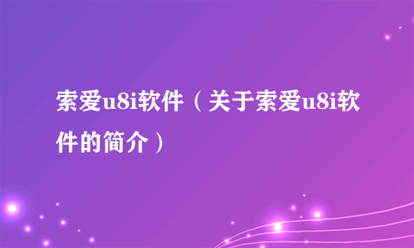 索爱u8i软件（关于索爱u8i软件的简介）