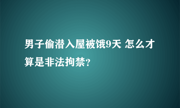 男子偷潜入屋被饿9天 怎么才算是非法拘禁？