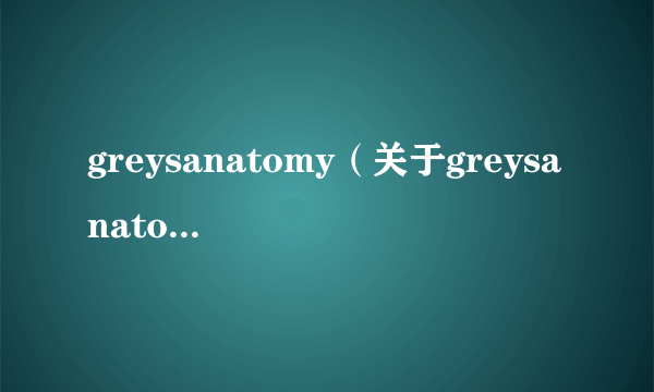 greysanatomy（关于greysanatomy的简介）