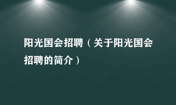 阳光国会招聘（关于阳光国会招聘的简介）